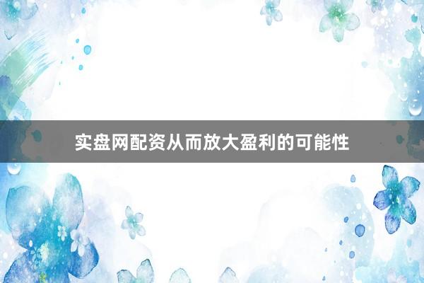 实盘网配资从而放大盈利的可能性
