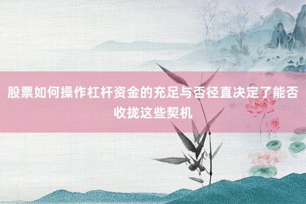 股票如何操作杠杆资金的充足与否径直决定了能否收拢这些契机