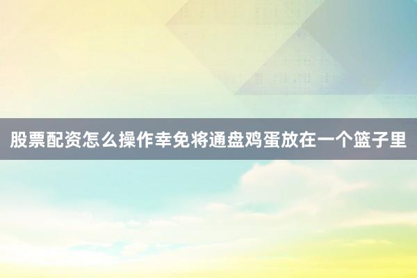 股票配资怎么操作幸免将通盘鸡蛋放在一个篮子里