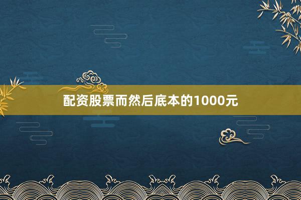 配资股票而然后底本的1000元