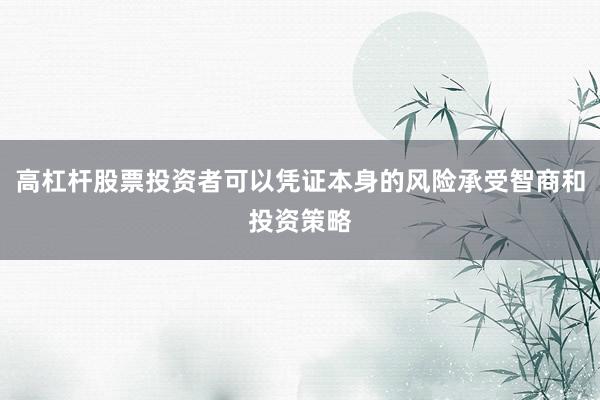 高杠杆股票投资者可以凭证本身的风险承受智商和投资策略
