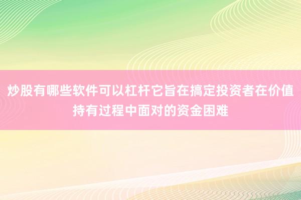 炒股有哪些软件可以杠杆它旨在搞定投资者在价值持有过程中面对的资金困难
