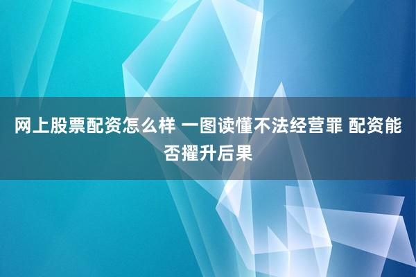 网上股票配资怎么样 一图读懂不法经营罪 配资能否擢升后果