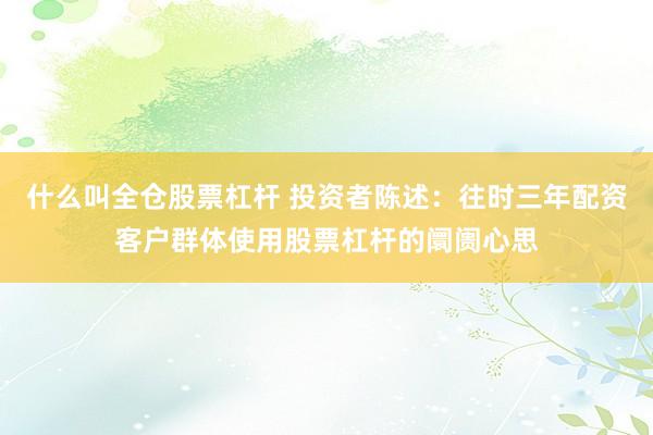 什么叫全仓股票杠杆 投资者陈述：往时三年配资客户群体使用股票杠杆的阛阓心思
