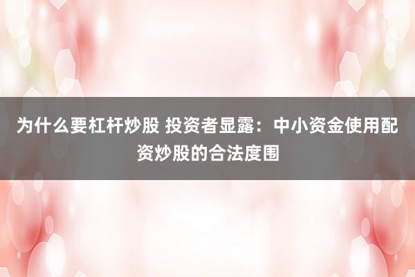 为什么要杠杆炒股 投资者显露：中小资金使用配资炒股的合法度围