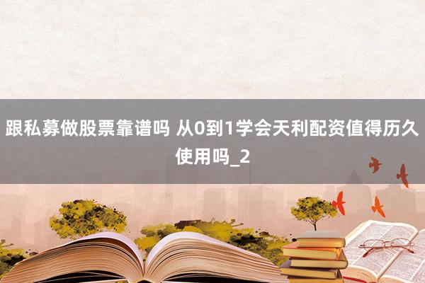 跟私募做股票靠谱吗 从0到1学会天利配资值得历久使用吗_2